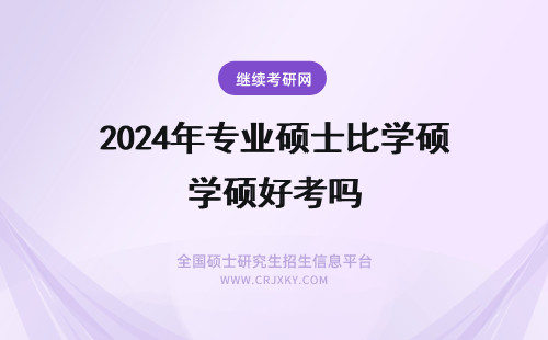 2024年专业硕士比学硕好考吗 心理学专硕好考吗，专业硕士比较好考的有哪些？