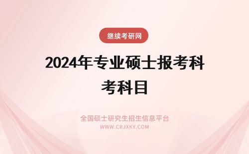 2024年专业硕士报考科目 专业硕士报考科目有哪些？
