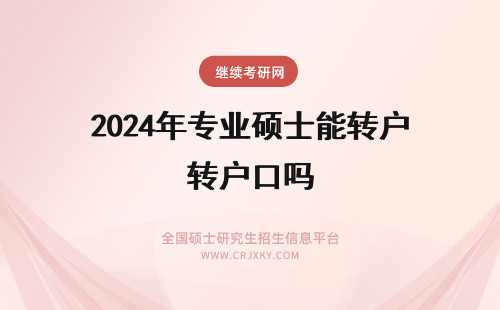 2024年专业硕士能转户口吗 报考专业硕士有转移户口的可能性吗户口转移与选择的就业形式有关吗