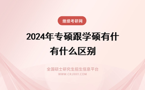 2024年专硕跟学硕有什么区别 学硕跟专硕有什么区别