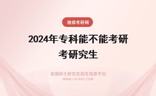 2024年专科能不能考研究生 专科生到底能不能考研究生