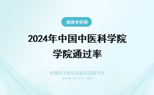 2024年中国中医科学院通过率 中国中医科学院申硕通过率高吗？