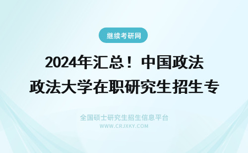 2024年汇总！中国政法大学在职研究生招生专业(政法中国政法大学) 中国政法大学研究生