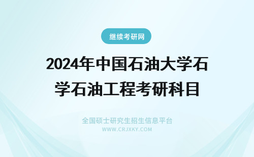 2024年中国石油大学石油工程考研科目 中国石油大学考研科目