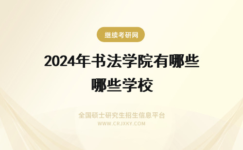 2024年书法学院有哪些学校 书法在职研究生招生院校有哪些 哪个学校好考？