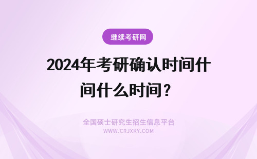 2024年考研确认时间什么时间? 考研时间?考研时间是什么时候?
