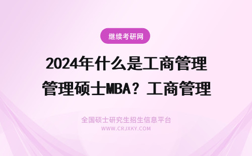 2024年什么是工商管理硕士MBA？工商管理硕士MBA 什么是工商管理硕士