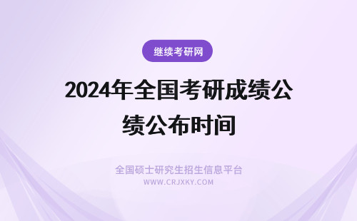 2024年全国考研成绩公布时间 全国考研成绩公布时间