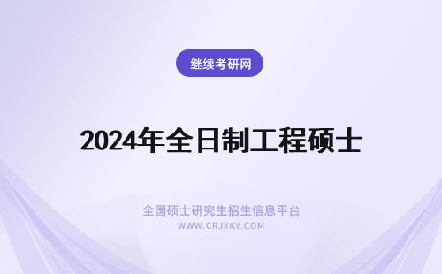 2024年全日制工程硕士 工程硕士（非全日制与全日制）和全日制工学硕士的区别