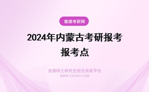 2024年内蒙古考研报考点 内蒙古年研究生招生报考点（12处）？