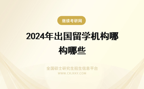 2024年出国留学机构哪些 留学出国机构有哪些？