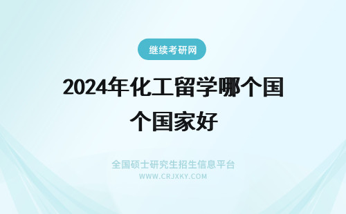 2024年化工留学哪个国家好 学化学工程专业去哪个国家留学好？英国（可以换国家）化学工程专业就业前景怎么样？