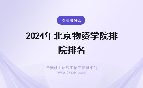 2024年北京物资学院排名 北京物资学院在职研究生毕业证书详解!(北京物资学院在北京排名)