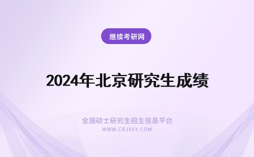 2024年北京研究生成绩 北京研究生成绩