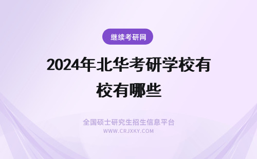 2024年北华考研学校有哪些 华北理工大学冀唐学院能考研究生的学校有哪些