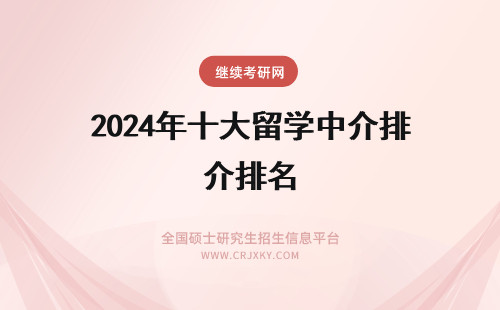 2024年十大留学中介排名 留学中介十大排名