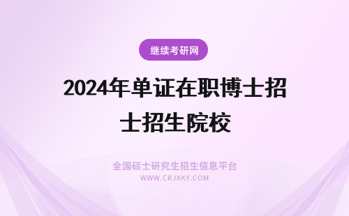 2024年单证在职博士招生院校 单证在职博士有哪些院校招生？招生院校一览