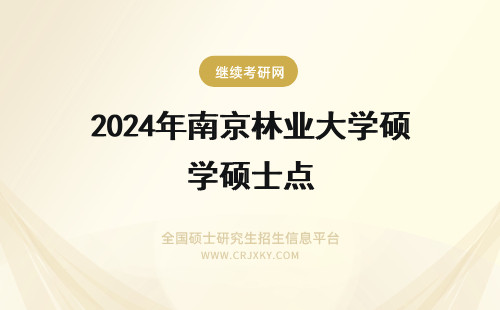 2024年南京林业大学硕士点 南京林业大学有哪些硕士点