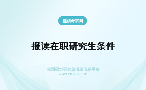 报读在职研究生条件 读在职研究生报名条件