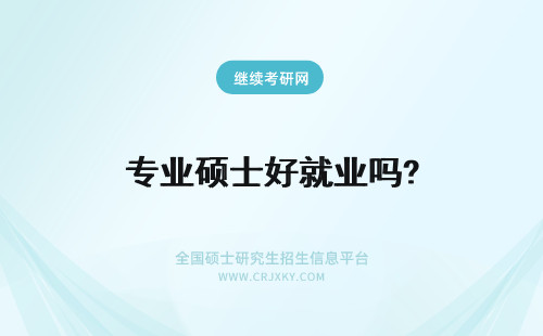 专业硕士好就业吗? 在职专业硕士好就业吗