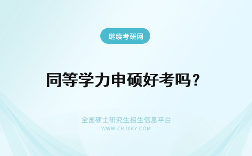 同等学力申硕好考吗？ 同等学力申硕的好处？好考吗？