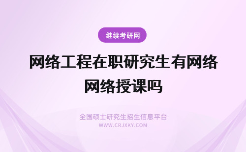 网络工程在职研究生有网络授课吗 在职研究生网络授课