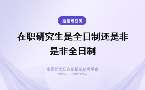 在职研究生是全日制还是非全日制 在职研究生全日制非全日制有什么不同