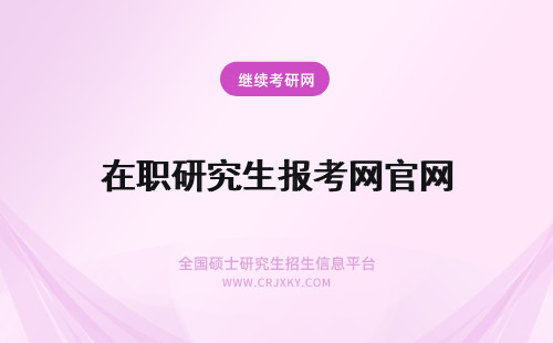 在职研究生报考网官网 在职研究生官网