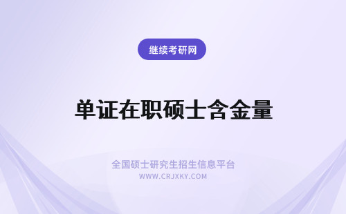 单证在职硕士含金量 通过单证在职研究生获得的硕士学位证书含金量高不