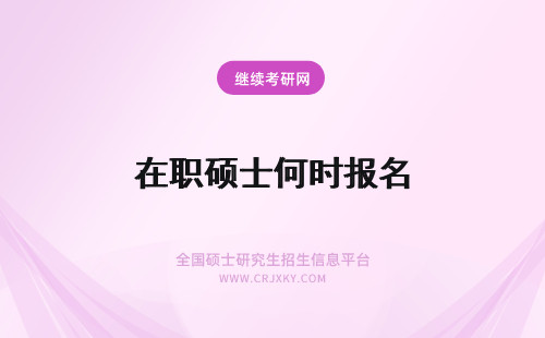 在职硕士何时报名 在职硕士报名时间是如何安排的？