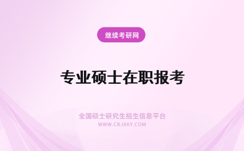 专业硕士在职报考 在职专业硕士报考条件
