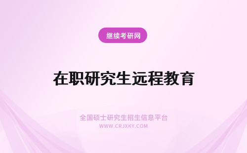 在职研究生远程教育 在职研究生有远程教育吗？