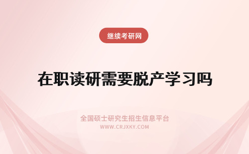 在职读研需要脱产学习吗 攻读北华大学在职研究生需要脱产学习吗？