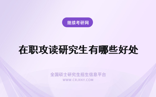 在职攻读研究生有哪些好处 攻读在职研究生有哪些好处？