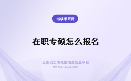 在职专硕怎么报名 怎么报名在职专业硕士