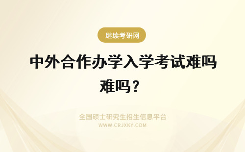 中外合作办学入学考试难吗？ 中外合作办学入学都有外语考试吗入学的难度很大吗