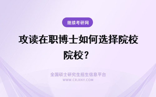 攻读在职博士如何选择院校？ 攻读在职博士如何选择适合自己的院校？