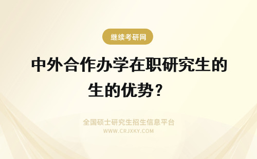 中外合作办学在职研究生的优势？ 中央财经大学在职研究生中外合作办学的优势