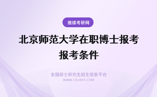 北京师范大学在职博士报考条件 报考北京师范大学在职博士的条件及优势