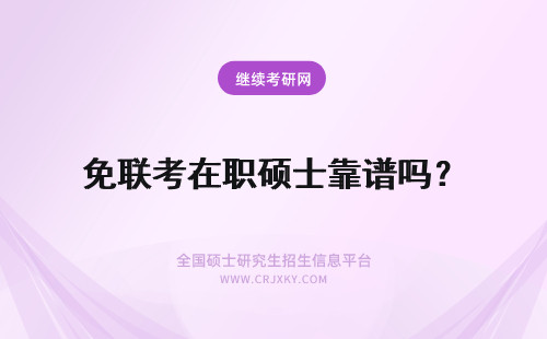 免联考在职硕士靠谱吗？ 免联考双证在职硕士研究生靠谱吗？