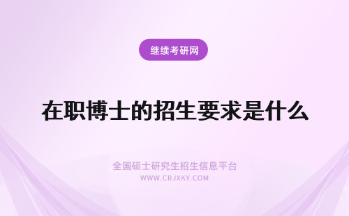 在职博士的招生要求是什么 在职博士招生的学历要求是什么