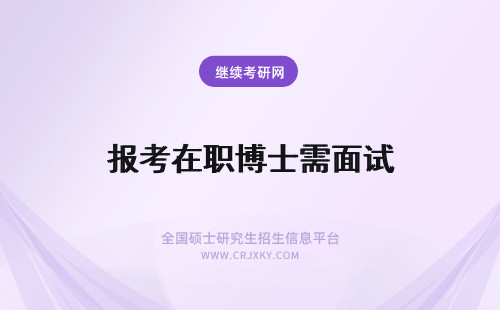 报考在职博士需面试 报考在职博士考试需提前做好面试准备