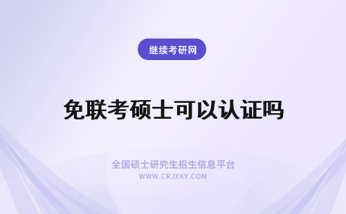免联考硕士可以认证吗 免联考硕士可以认证学历吗