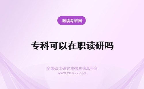 专科可以在职读研吗 专科可以读在职研究生吗