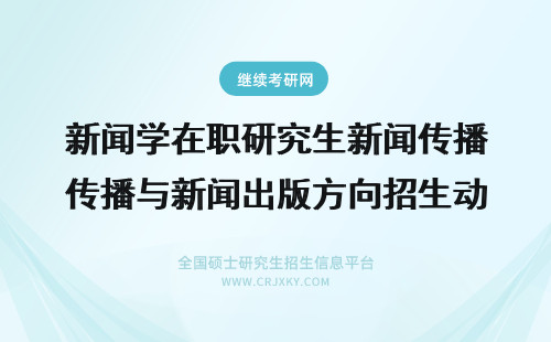 新闻学在职研究生新闻传播与新闻出版方向招生动态 培养新闻学在职研究生的新闻敏感性