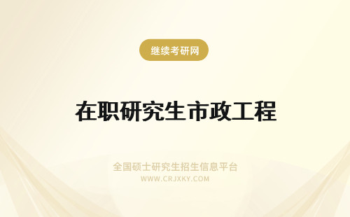 在职研究生市政工程 市政工程在职研究生四大招生流程！