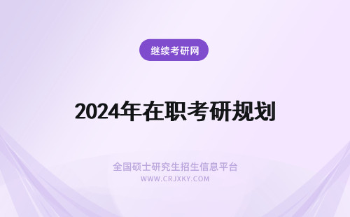 2024年在职考研规划 在职考研学习规划表！速速查看