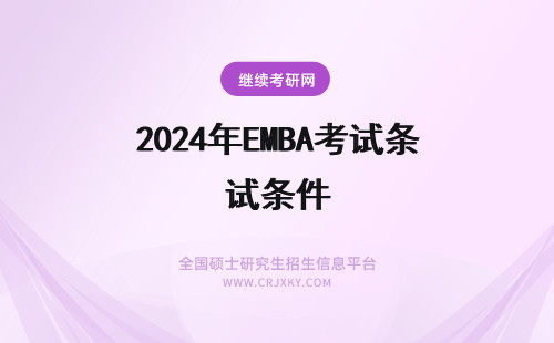 2024年EMBA考试条件 EMBA考试科目有哪些？通过率高不高？(emba考试条件是什么)