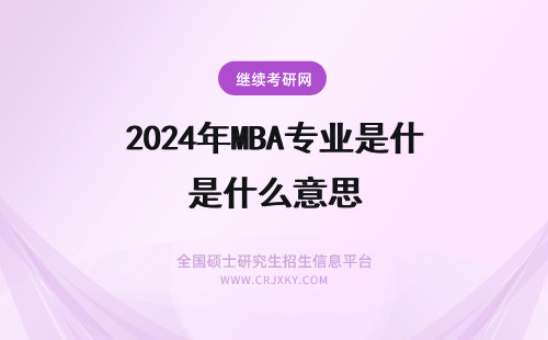 2024年MBA专业是什么意思 研究生mba是什么意思(研究生mba是什么专业)