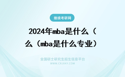 2024年mba是什么（mba是什么专业） 什么是MBA ?是什么专业吗?